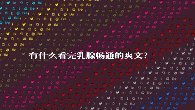 有什么看完乳腺畅通的爽文？