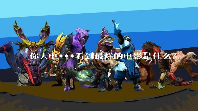 你去电***看到最烂的电影是什么？