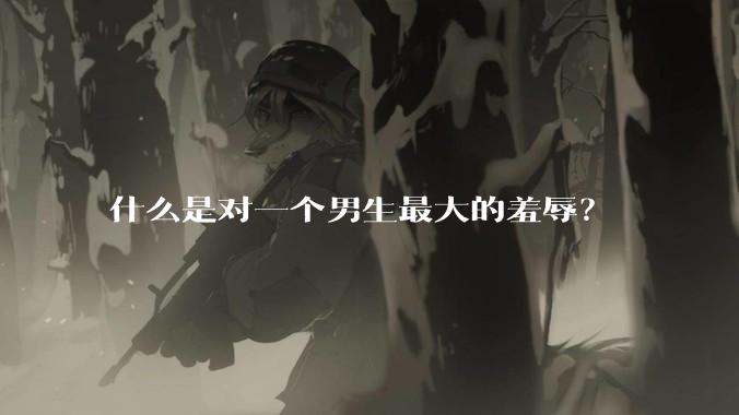 什么是对一个男生最大的羞辱？