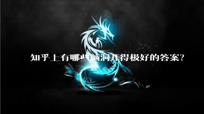 知乎上有哪些脑洞开得极好的答案？