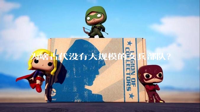 为啥古代没有大规模的女兵部队？