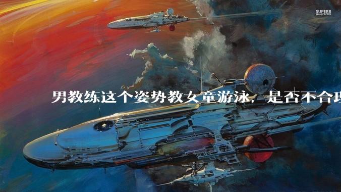 男教练这个姿势教女童游泳，是否不合理？应该如何维权？